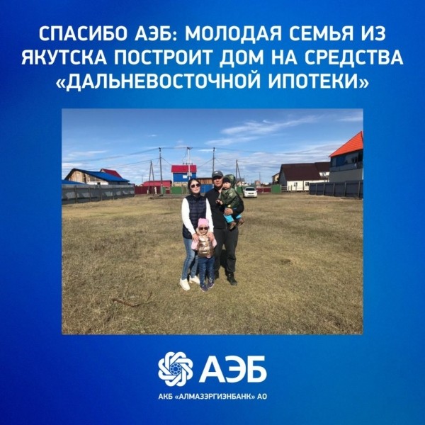 Спасибо АЭБ: Молодая семья из Якутска построит дом на средства «Дальневосточной ипотеки»